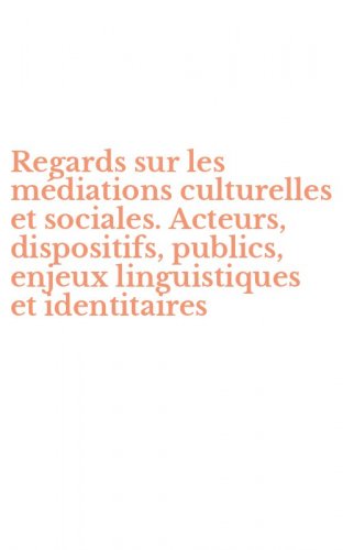 Regards sur les m&eacute;diations culturelles et sociales. Acteurs, dispositifs, publics, enjeux linguistiques et identitaires