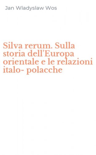 Silva rerum. Sulla storia dell'Europa orientale e le relazioni italo-polacche