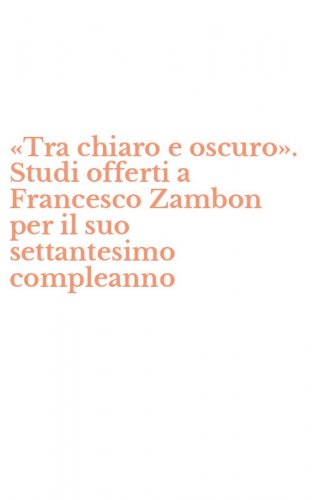 &laquo;Tra chiaro e oscuro&raquo;. Studi offerti a Francesco Zambon per il suo settantesimo compleanno