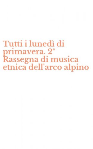 Tutti i luned&igrave; di primavera. 2&ordf; Rassegna di musica etnica dell'arco alpino