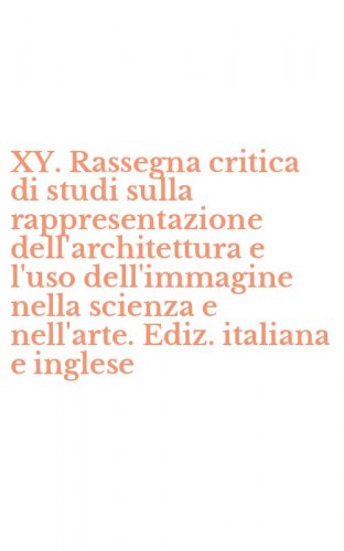 XY. Rassegna critica di studi sulla rappresentazione dell'architettura e l'uso dell'immagine nella scienza e nell'arte. Ediz. italiana e inglese
