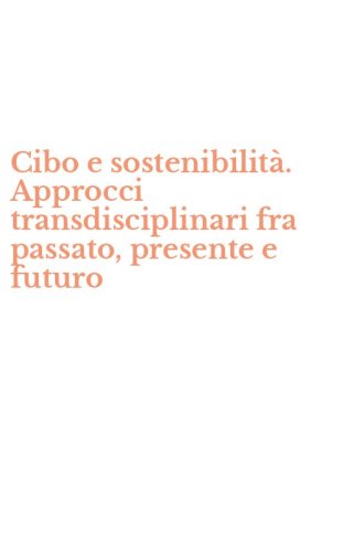 Cibo e sostenibilit&agrave;. Approcci transdisciplinari fra passato, presente e futuro