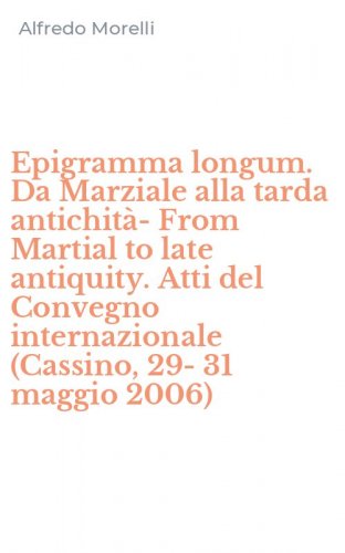 Epigramma longum. Da Marziale alla tarda antichit&agrave;-From Martial to late antiquity. Atti del Convegno internazionale (Cassino, 29-31 maggio 2006)