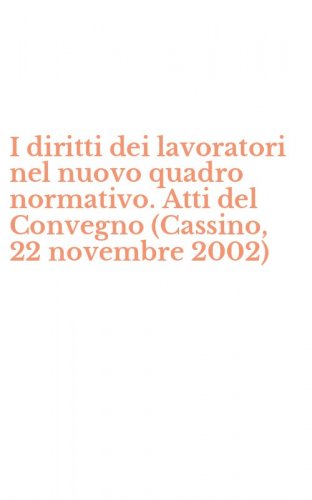 I diritti dei lavoratori nel nuovo quadro normativo. Atti del Convegno (Cassino, 22 novembre 2002)