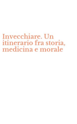 Invecchiare. Un itinerario fra storia, medicina e morale