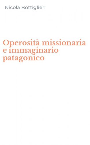 Operosit&agrave; missionaria e immaginario patagonico