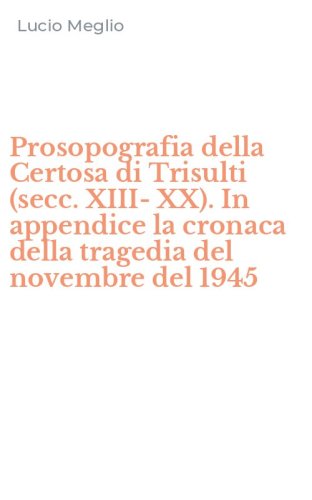 Prosopografia della Certosa di Trisulti (secc. XIII-XX). In appendice la cronaca della tragedia del novembre del 1945