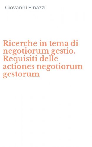 Ricerche in tema di negotiorum gestio. Requisiti delle actiones negotiorum gestorum