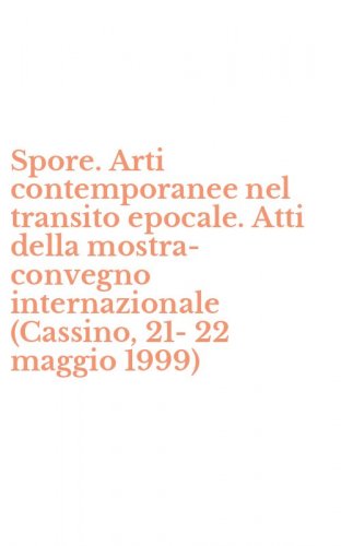 Spore. Arti contemporanee nel transito epocale. Atti della mostra-convegno internazionale (Cassino, 21-22 maggio 1999)