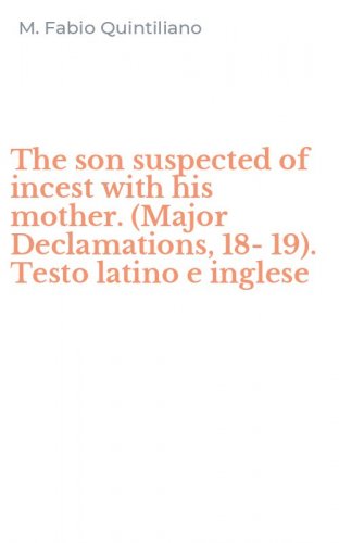 The son suspected of incest with his mother. (Major Declamations, 18-19). Testo latino e inglese