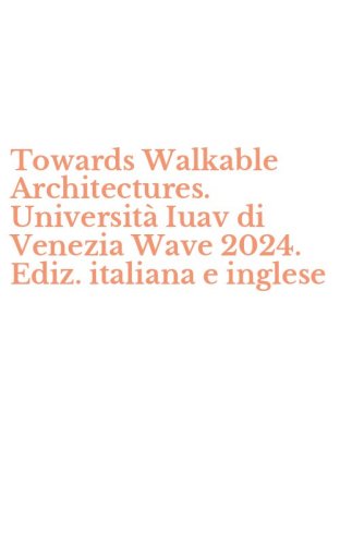 Towards Walkable Architectures. Universit&agrave; Iuav di Venezia Wave 2024. Ediz. italiana e inglese
