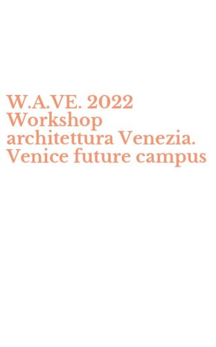 W.A.VE. 2022 Workshop architettura Venezia. Venice future campus