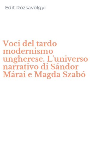 Voci del tardo modernismo ungherese. L'universo narrativo di S&aacute;ndor M&aacute;rai e Magda Szab&oacute;