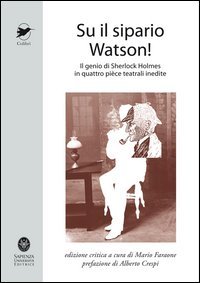 Su il sipario Watson! Il genio di Sherlock Holmes in quattro pi&egrave;ce teatrali inedite