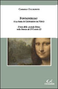 Fontainebleau e la fama di Leonardo da Vinci. Il mito della &laquo;seconda Roma&raquo; nella Francia del XVI secolo