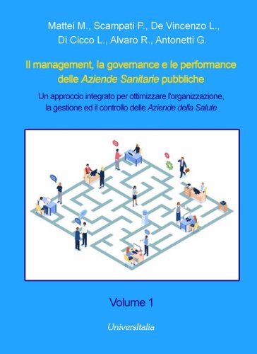 Il management, la governance e le performance delle Aziende Sanitarie pubbliche. Un approccio integrato per ottimizzare l'organizzazione, la gestione ed il controllo delle Aziende della Salute