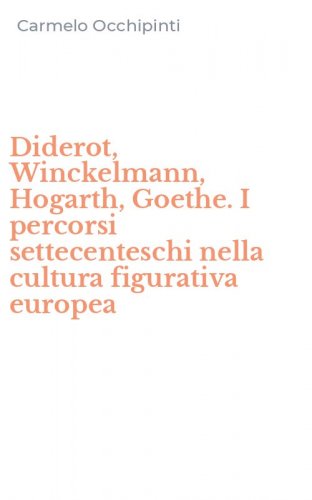 Diderot, Winckelmann, Hogarth, Goethe. I percorsi settecenteschi nella cultura figurativa europea