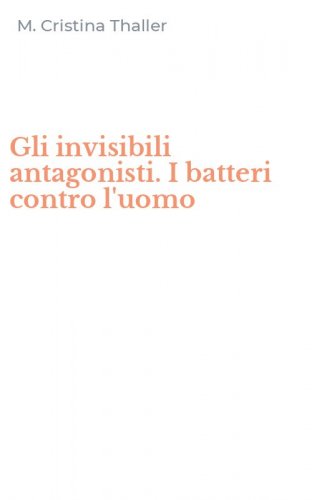 Gli invisibili antagonisti. I batteri contro l'uomo