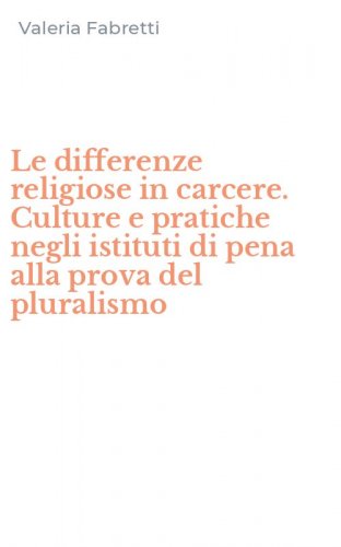 Le differenze religiose in carcere. Culture e pratiche negli istituti di pena alla prova del pluralismo - PROVA DEL PLURALISMO (LE)