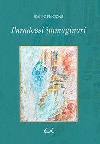 Paradossi immaginari. Ovvero viaggio nell'universo dei desideri pi&ugrave; nascosti tra le forze spinte della fantasia, i sogni ad occhi aperti e le magiche illusioni delle nostre irrefrenabili volutt&agrave;