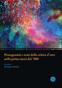 Protagonisti e temi della critica d'arte nella prima met&agrave; del '900. Atti della giornata di studi. Universit&agrave; di Parma, 13 giugno 2019