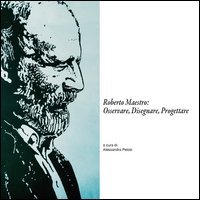Roberto Maestro: osservare, disegnare, progettare. Catalogo della mostra (Massa Marittima, 18-30 giugno 2016)