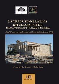 La traduzione latina dei classici greci nel Quattrocento in Toscana e in Umbria. Nel 575&deg; anniversario della scomparsa di Leonardo Bruni (9 marzo 1444)