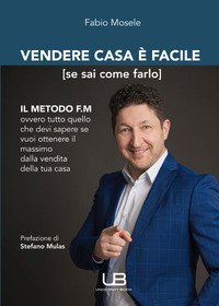 Vendere casa &egrave; facile (se sai come farlo). Il metodo FM ovvero tutto quello che devi sapere se vuoi ottenere il massimo dalla vendita della tua casa