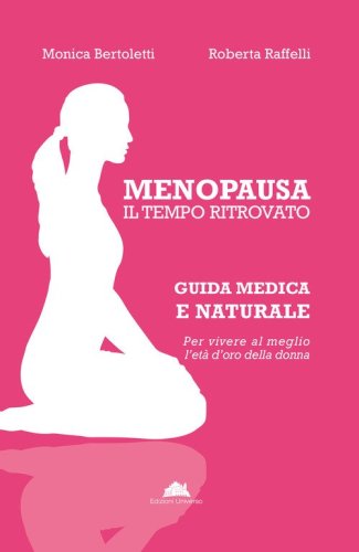 Menopausa, il tempo ritrovato. Guida medica e naturale per vivere al meglio l'et&agrave; d'oro della donna
