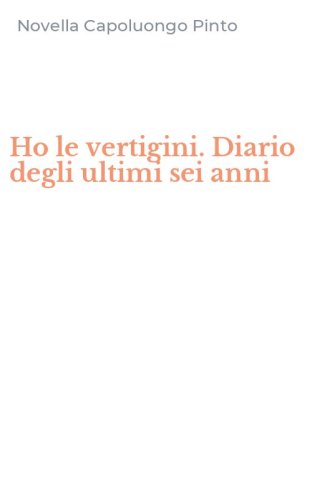 Ho le vertigini. Diario degli ultimi sei anni