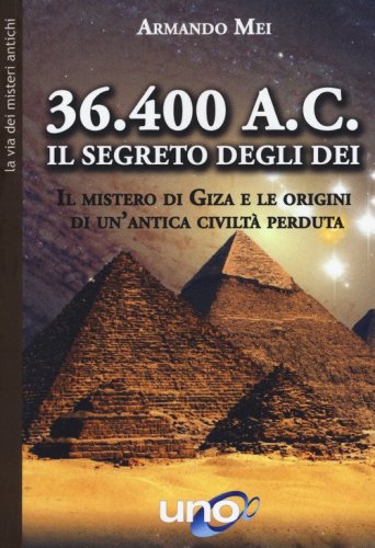 36.400 a. C. Il segreto degli dei. Il mistero di Giza e le origini di un'antica civilt&agrave; perduta