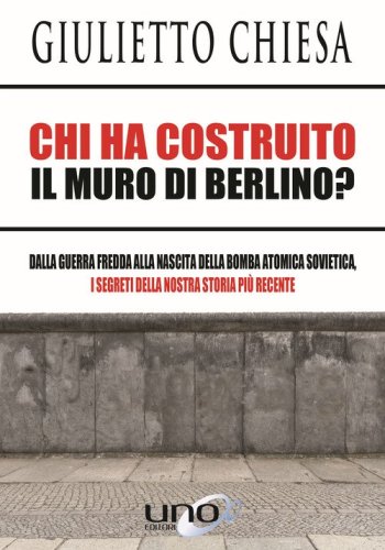 Chi ha costruito il muro di Berlino? Dalla guerra fredda alla nascita della bomba atomica sovietica, i segreti della nostra storia pi&ugrave; recente