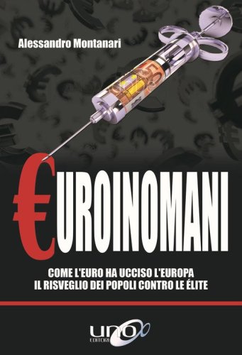 Euroinomani. Come l'euro ha ucciso l'Europa. Il risveglio dei popoli contro le &eacute;lite