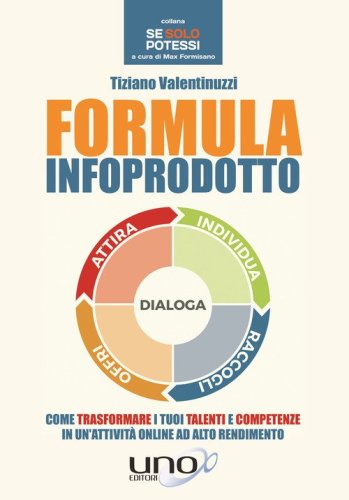 Formula infoprodotto. Come trasformare i tuoi talenti e competenze in un'attivit&agrave; online ad alto rendimento