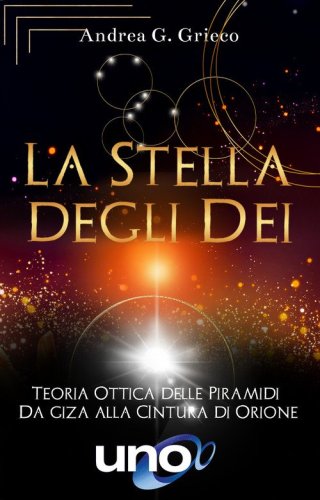 La stella degli dei. Teoria ottica delle piramidi: da Giza alla cintura di Orione
