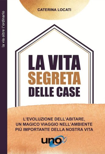La vita segreta delle case. L'evoluzione dell'abitare, un magico viaggio nell'ambiente pi&ugrave; importante della nostra vita