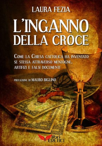 L'inganno della Croce. Come la Chiesa cattolica ci ha ingannato e ha inventato se stessa con menzogne