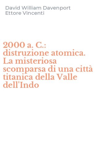 2000 a. C.: distruzione atomica. La misteriosa scomparsa di una citt&agrave; titanica della Valle dell'Indo