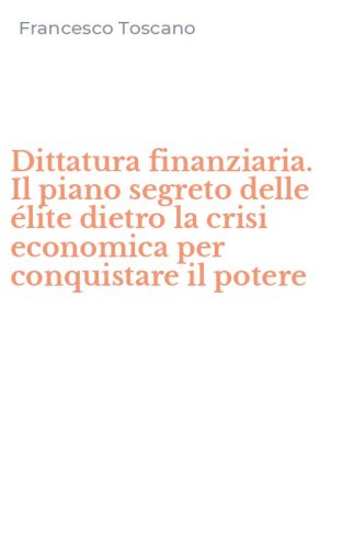 Dittatura finanziaria. Il piano segreto delle &eacute;lite dietro la crisi economica per conquistare il potere