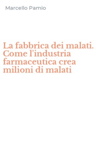 La fabbrica dei malati. Come l'industria farmaceutica crea milioni di malati