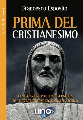 Prima del cristianesimo. Genesi, azione politica e sconfitta del movimento fondato dal Ges&ugrave; storico