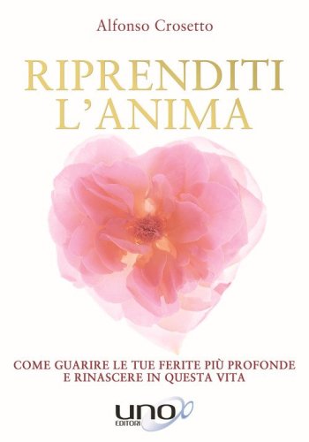 Riprenditi l'anima. Come guarire le tue ferite pi&ugrave; profonde e rinascere in questa vita