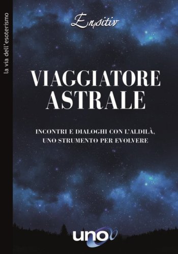Viaggiatore astrale. Incontri e dialoghi con l'aldil&agrave;. Uno strumento per evolvere