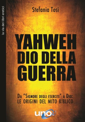 Yahweh il dio della guerra. Da &laquo;Signore degli eserciti&raquo; a Dio: le origini del mito biblico