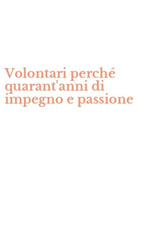 Volontari perch&eacute; quarant'anni di impegno e passione
