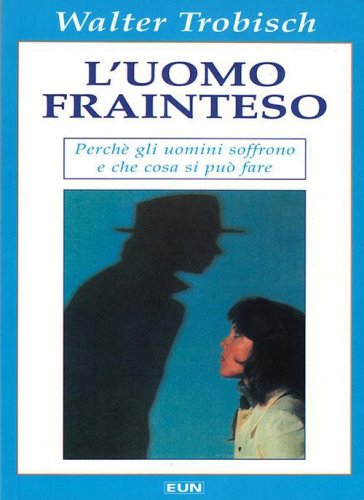 L'uomo frainteso. Perch&eacute; gli uomini soffrono e cosa si pu&ograve; fare