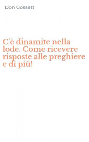 C'&egrave; dinamite nella lode. Come ricevere risposte alle preghiere e di pi&ugrave;!
