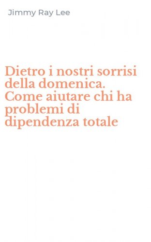 Dietro i nostri sorrisi della domenica. Come aiutare chi ha problemi di dipendenza totale