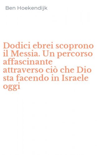 Dodici ebrei scoprono il Messia. Un percorso affascinante attraverso ci&ograve; che Dio sta facendo in Israele oggi
