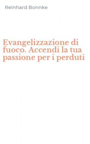 Evangelizzazione di fuoco. Accendi la tua passione per i perduti